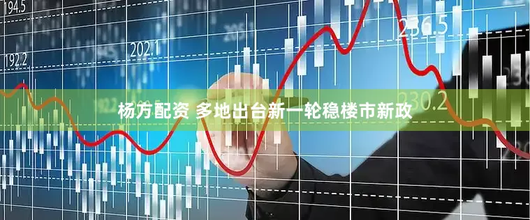 杨方配资 多地出台新一轮稳楼市新政