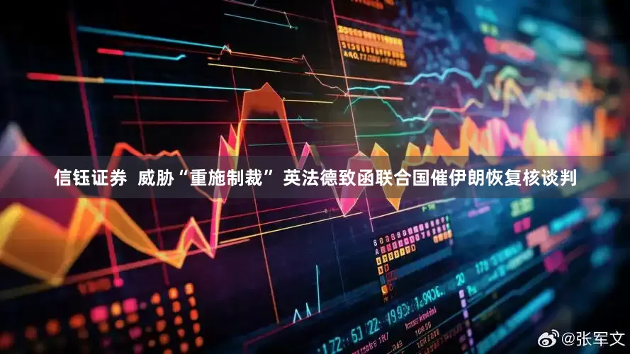 信钰证券  威胁“重施制裁” 英法德致函联合国催伊朗恢复核谈判